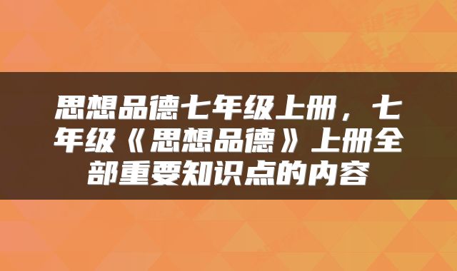 思想品德七年级上册，七年级《思想品德》上册全部重要知识点的内容
