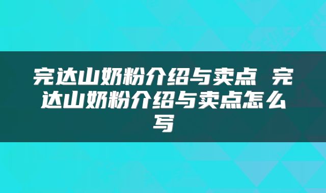 完达山奶粉介绍与卖点 完达山奶粉介绍与卖点怎么写