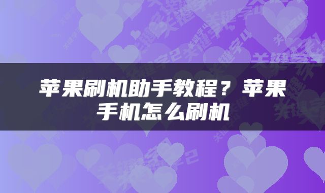 苹果刷机助手教程？苹果手机怎么刷机
