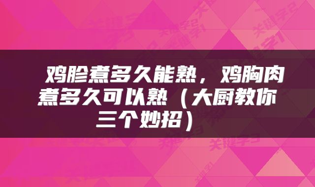  鸡胗煮多久能熟，鸡胸肉煮多久可以熟（大厨教你三个妙招） 