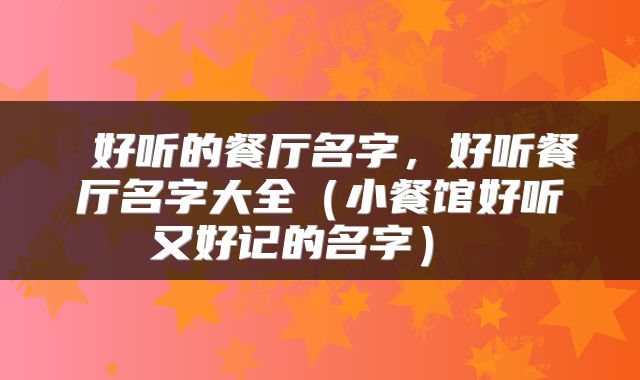  好听的餐厅名字，好听餐厅名字大全（小餐馆好听又好记的名字） 