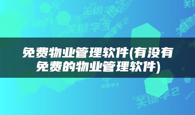 免费物业管理软件(有没有免费的物业管理软件)