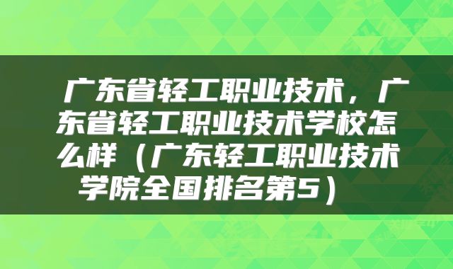  广东省轻工职业技术，广东省轻工职业技术学校怎么样（广东轻工职业技术学院全国排名第5） 