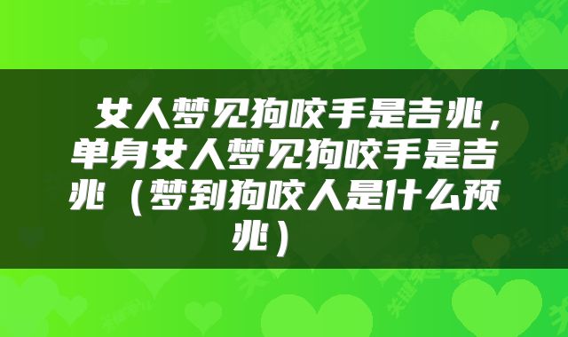  女人梦见狗咬手是吉兆，单身女人梦见狗咬手是吉兆（梦到狗咬人是什么预兆） 