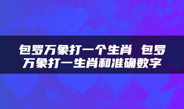 包罗万象打一个生肖 包罗万象打一生肖和准确数字