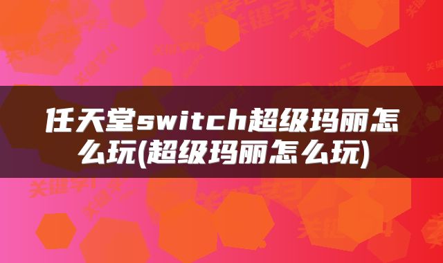 任天堂switch超级玛丽怎么玩(超级玛丽怎么玩)