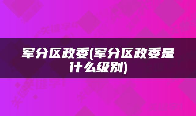 军分区政委(军分区政委是什么级别)