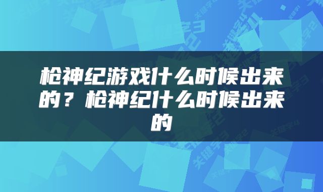 枪神纪游戏什么时候出来的？枪神纪什么时候出来的