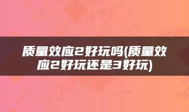 质量效应2好玩吗(质量效应2好玩还是3好玩)
