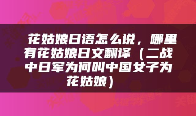  花姑娘日语怎么说，哪里有花姑娘日文翻译（二战中日军为何叫中国女子为花姑娘） 