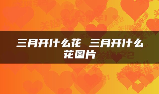 三月开什么花 三月开什么花图片