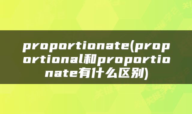 proportionate(proportional和proportionate有什么区别)