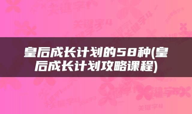 皇后成长计划的58种(皇后成长计划攻略课程)
