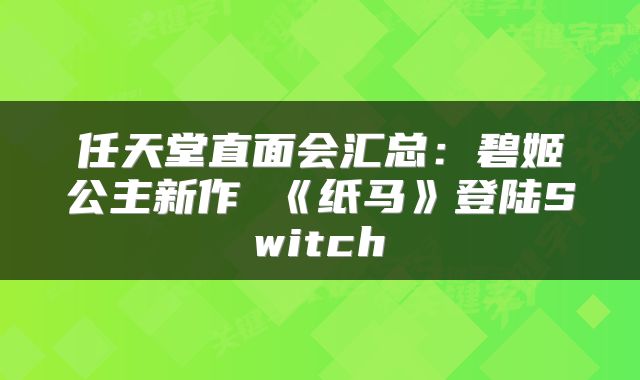任天堂直面会汇总:碧姬公主新作 《纸马》登陆Switch