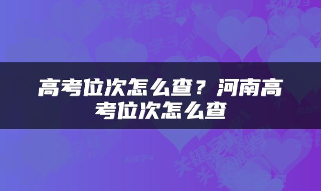 高考位次怎么查？河南高考位次怎么查