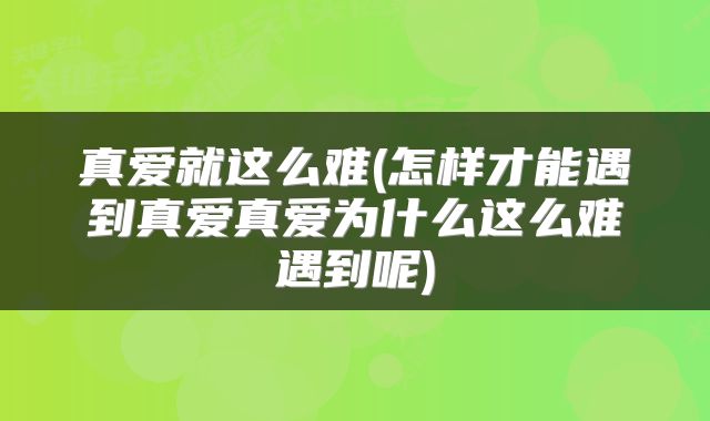 真爱就这么难(怎样才能遇到真爱真爱为什么这么难遇到呢)