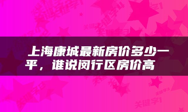  上海康城最新房价多少一平，谁说闵行区房价高 