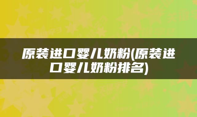 原装进口婴儿奶粉(原装进口婴儿奶粉排名)