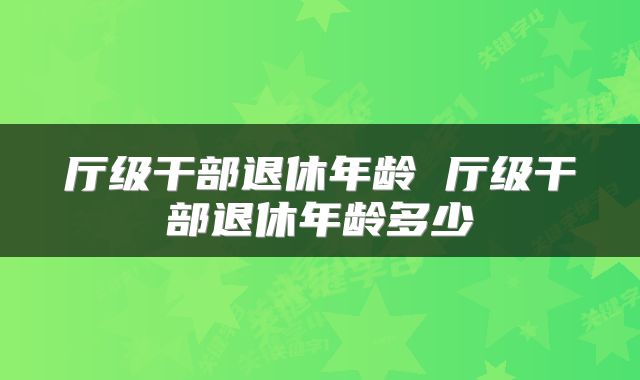 厅级干部退休年龄 厅级干部退休年龄多少