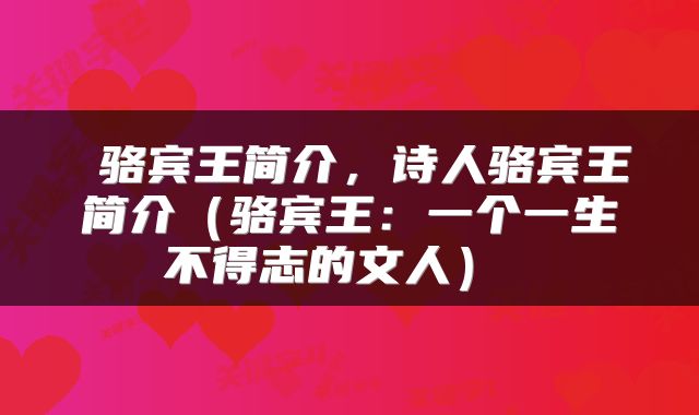 骆宾王简介,诗人骆宾王简介(骆宾王:一个一生不得志的文人)