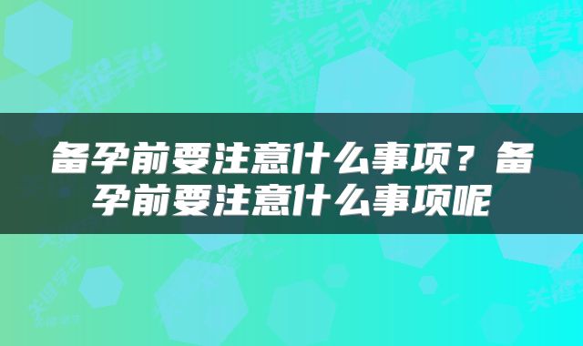 备孕前要注意什么事项？备孕前要注意什么事项呢