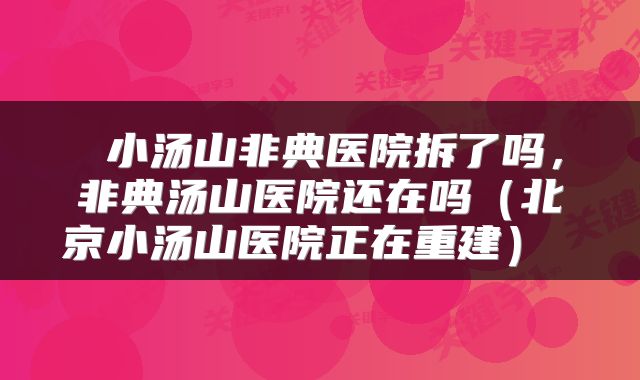  小汤山非典医院拆了吗，非典汤山医院还在吗（北京小汤山医院正在重建） 