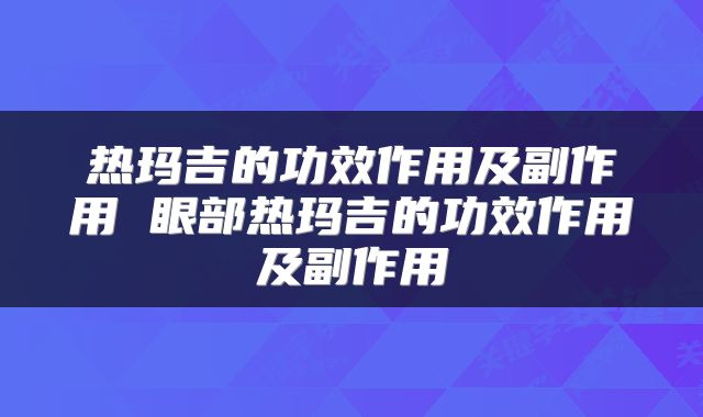 热玛吉的功效作用及副作用 眼部热玛吉的功效作用及副作用