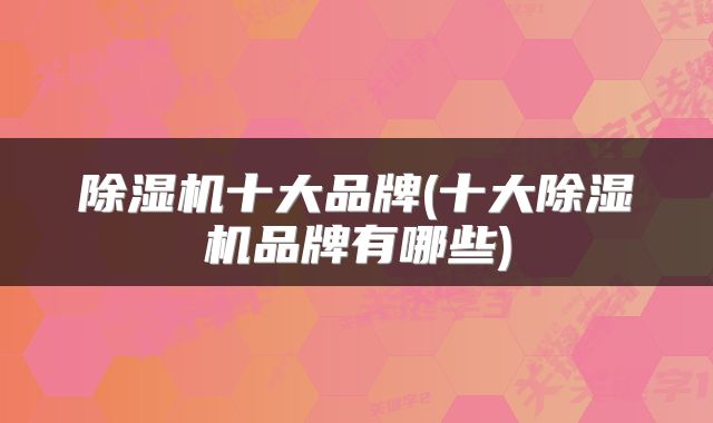 除湿机十大品牌(十大除湿机品牌有哪些)