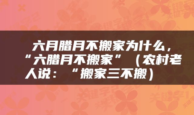 六月腊月不搬家为什么,“六腊月不搬家”(农村老人说:“搬家三不搬)