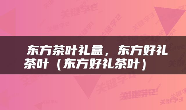  东方茶叶礼盒，东方好礼茶叶（东方好礼茶叶） 