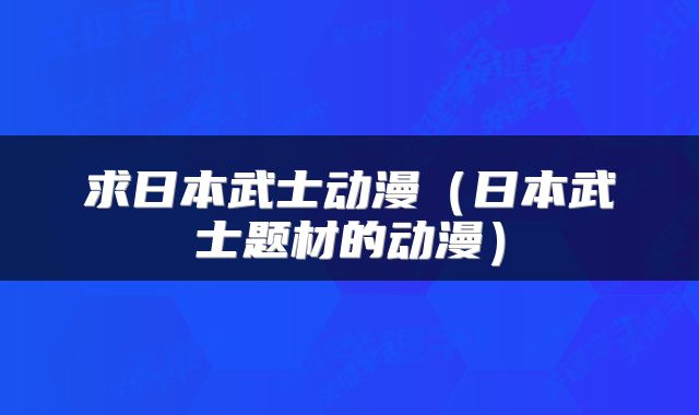 求日本武士动漫（日本武士题材的动漫）