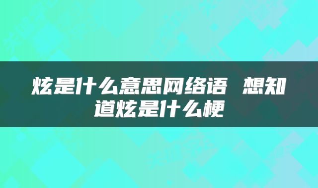炫是什么意思网络语 想知道炫是什么梗