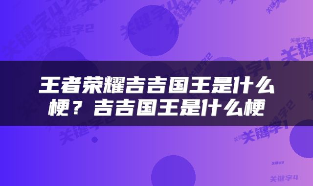 王者荣耀吉吉国王是什么梗？吉吉国王是什么梗
