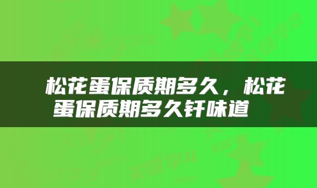  松花蛋保质期多久，松花蛋保质期多久钎味道 