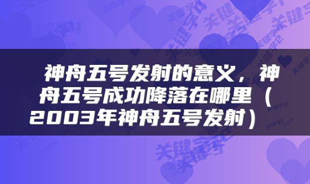  神舟五号发射的意义，神舟五号成功降落在哪里（2003年神舟五号发射） 
