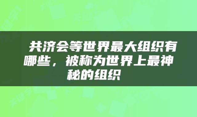  共济会等世界最大组织有哪些，被称为世界上最神秘的组织 