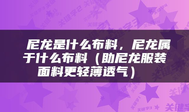  尼龙是什么布料，尼龙属于什么布料（助尼龙服装面料更轻薄透气） 