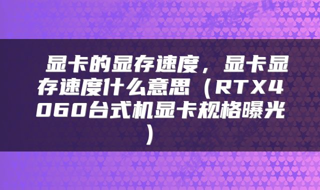  显卡的显存速度，显卡显存速度什么意思（RTX4060台式机显卡规格曝光） 