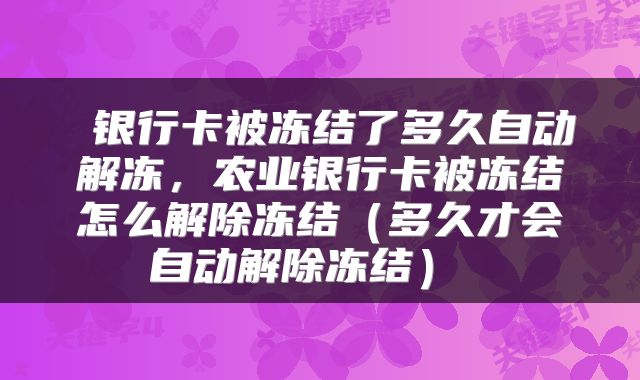  银行卡被冻结了多久自动解冻，农业银行卡被冻结怎么解除冻结（多久才会自动解除冻结） 