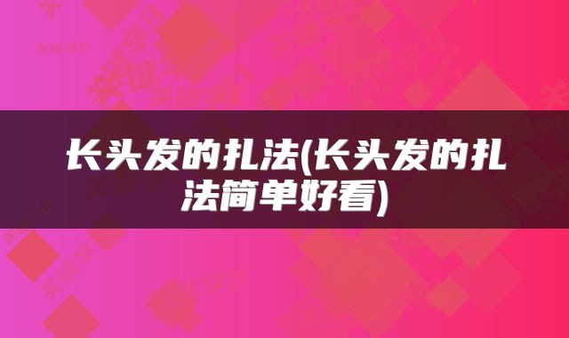 长头发的扎法(长头发的扎法简单好看)