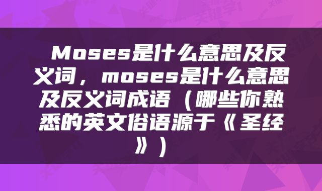  Moses是什么意思及反义词，moses是什么意思及反义词成语（哪些你熟悉的英文俗语源于《圣经》） 
