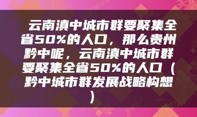 云南滇中城市群要聚集全省50%的人口,那么贵州黔中呢,云南滇中城市群要聚集全省50%的人口(黔中城市群发展战略构想)