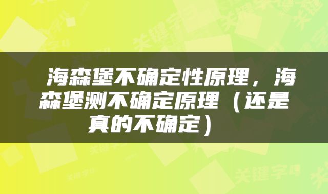  海森堡不确定性原理，海森堡测不确定原理（还是真的不确定） 