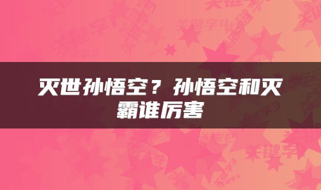 灭世孙悟空？孙悟空和灭霸谁厉害