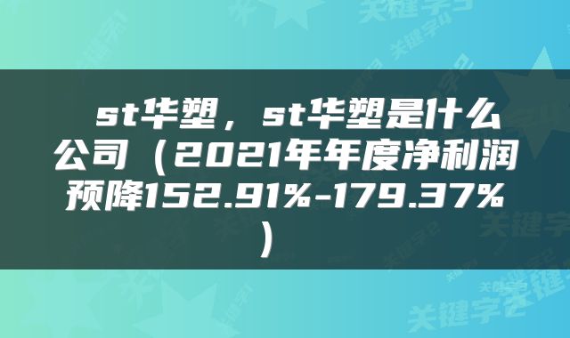 st华塑,st华塑是什么公司(2021年年度净利润预降152.91%-179.37%)