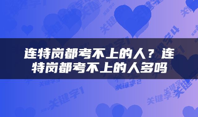 连特岗都考不上的人？连特岗都考不上的人多吗