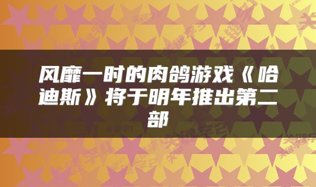 风靡一时的肉鸽游戏《哈迪斯》将于明年推出第二部