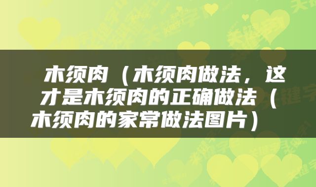  木须肉（木须肉做法，这才是木须肉的正确做法（木须肉的家常做法图片） 