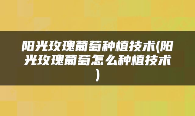 阳光玫瑰葡萄种植技术(阳光玫瑰葡萄怎么种植技术)