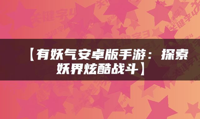 【有妖气安卓版手游：探索妖界炫酷战斗】